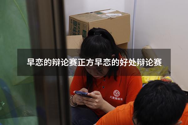 早恋的辩论赛正方（早恋的好处 辩论赛）